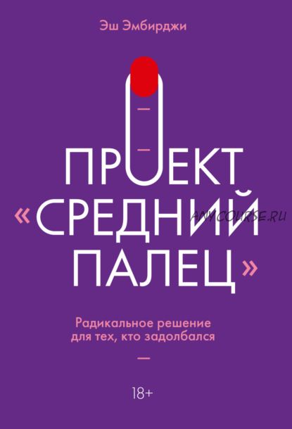 Проект «Средний палец». Радикальное решение для тех, кто задолбался (Эш Эмбирджи)