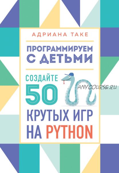 Программируем с детьми. Создайте 50 крутых игр на Python (Адриана Таке)