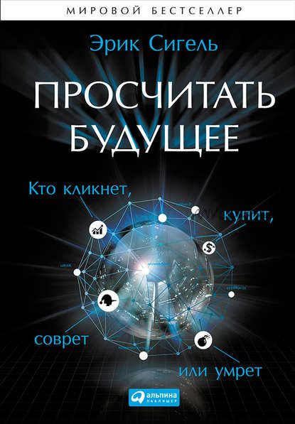 Просчитать будущее. Кто кликнет, купит, соврёт или умрёт (Эрик Сигель)