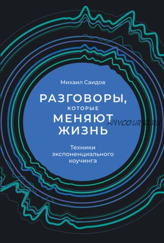 Разговоры, которые меняют жизнь. Техники экспоненциального коучинга (Михаил Саидов)