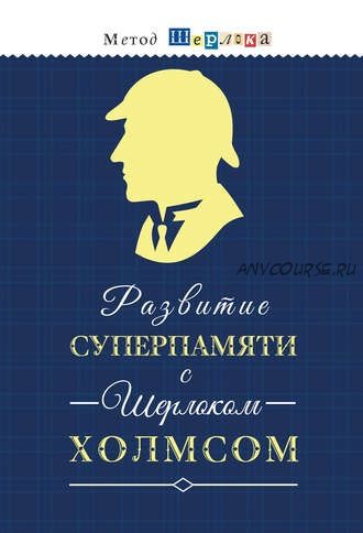 Развитие суперпамяти с Шерлоком Холмсом. Развиваем логику, внимание, мышление (Михаил Савченко)