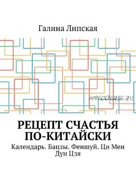 Рецепт счастья по-китайски. Календарь. Бацзы. Феншуй. Ци Мен Дун Цзя (Галина Липская)