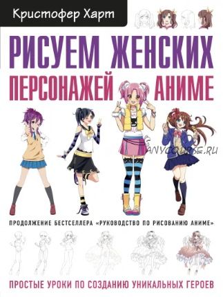 Рисуем женских персонажей аниме. Простые уроки по созданию уникальных героев (Кристофер Харт)