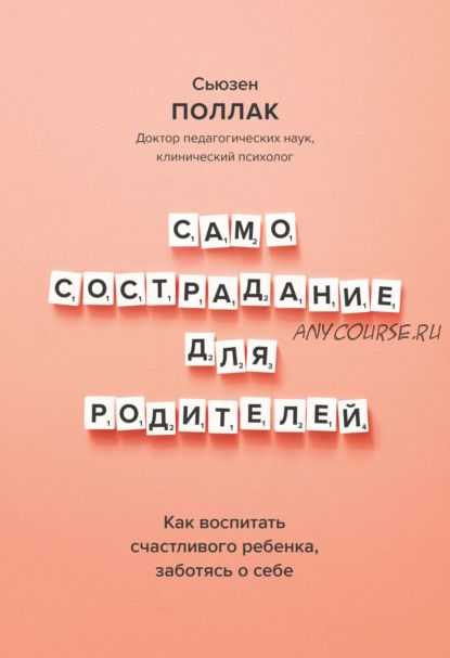 Самосострадание для родителей. Как воспитать счастливого ребенка, заботясь о себе (Сьюзен Поллак)