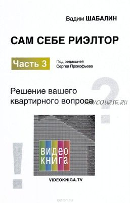 Сам себе риэлтор. Часть 3. Решение вашего квартирного вопроса (Вадим Шабалин)