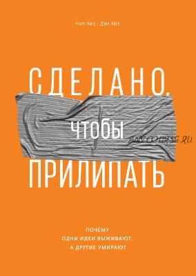 Сделано, чтобы прилипать. Почему одни идеи выживают, а другие умирают (Чип Хиз, Дэн Хиз)