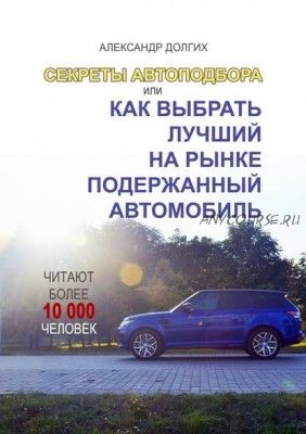 Секреты автоподбора, или Как выбрать лучший на рынке подержанный автомобиль (Александр Долгих)