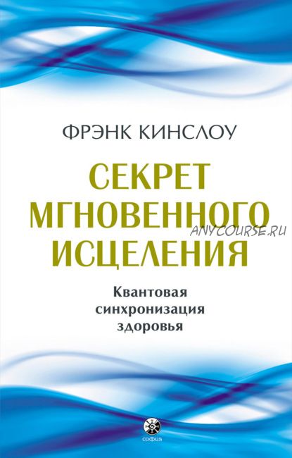 Секрет мгновенного исцеления. Квантовая синхронизация здоровья (Фрэнк Кинслоу)