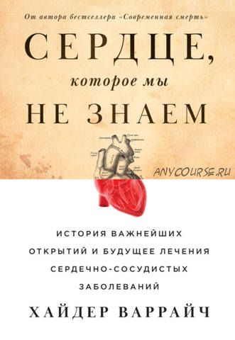 Сердце, которое мы не знаем. История важнейших открытий и будущее лечения (Хайдер Варрайч)