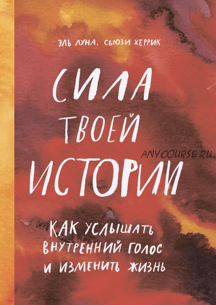 Сила твоей истории. Как услышать внутренний голос и изменить жизнь (Эль Луна, Сьюзи Херрик)