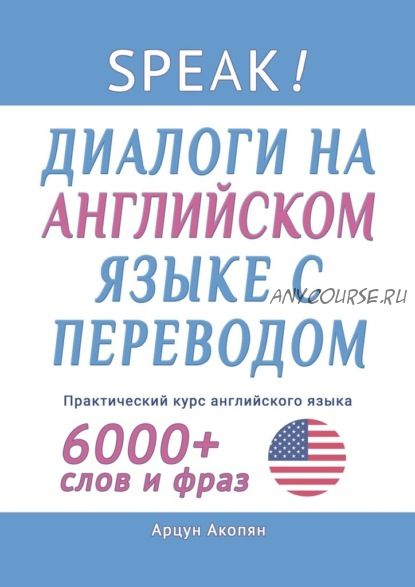 Speak! Диалоги на английском языке с переводом. Практический курс английского языка (Арцун Акопян)