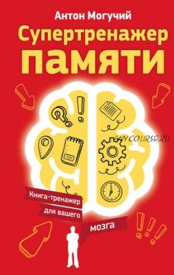 Супертренажер памяти. Книга-тренажер для вашего мозга (Антон Могучий)