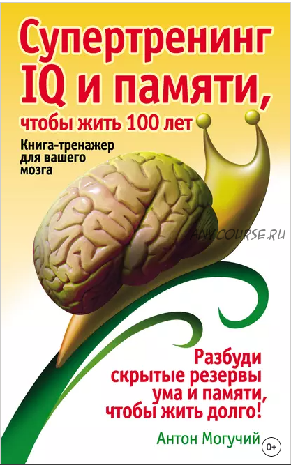 Супертренинг IQ и памяти, чтобы жить 100 лет. Книга-тренажер для вашего мозга (Антон Могучий)