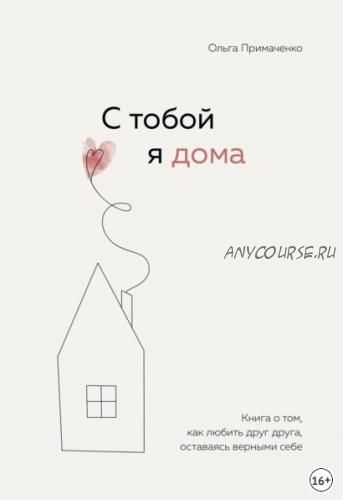 С тобой я дома. Книга о том, как любить друг друга, оставаясь верными себе (Ольга Примаченко)