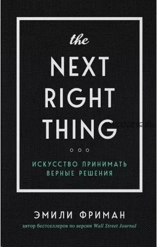 The Next Right Thing. Искусство принимать верные решения (Эмили Фриман)