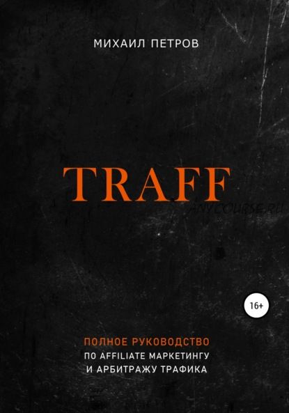 Traff. Полное руководство по affiliate маркетингу и арбитражу трафика (Михаил Петров)