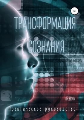 Трансформация сознания. Практическое руководство (Dr.Erkin)