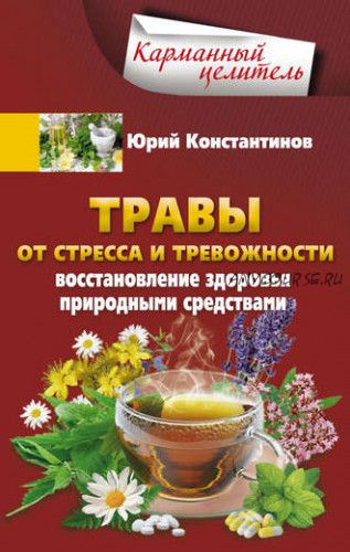 Травы от стресса и тревожности. Восстановление здоровья природными средствами (Юрий Константинов)