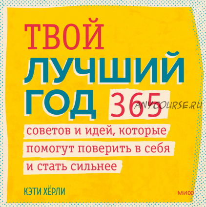 Твой лучший год. 365 советов и идей, которые помогут поверить в себя и стать сильнее (Кэти Хёрли)