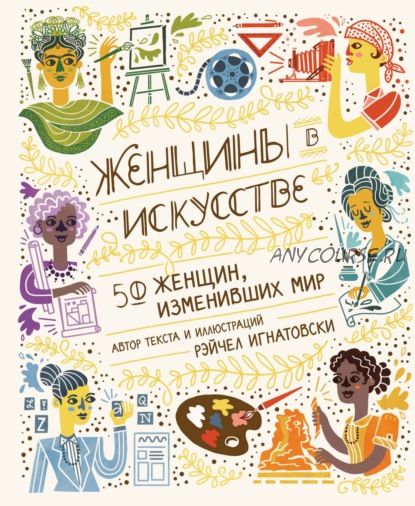 Женщины в искусстве. 50 женщин, изменивших мир (Рэйчел Игнатовски)