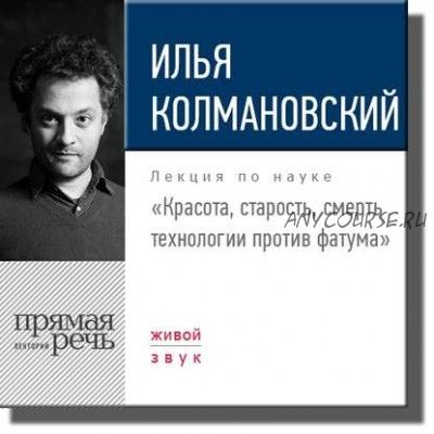 [Аудиокнига] Красота, старость, смерть. Технологии против фатума. Лекция (Илья Колмановский)