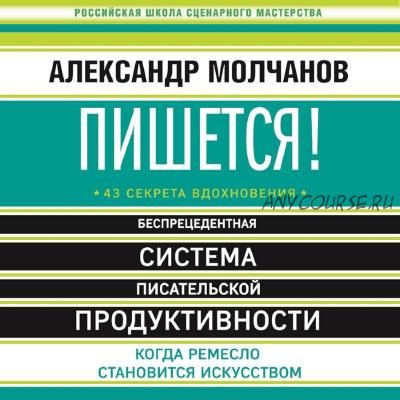 [Аудиокнига] Пишется! Беспрецедентная система писательской продуктивности (Александр Молчанов)