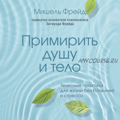 [Аудиокнига] Примирить душу и тело. Телесные практики для жизни без болезней и стресса(Мишель Фрейд)