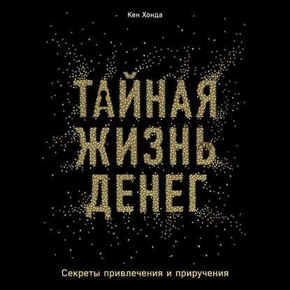 [Аудиокнига] Тайная жизнь денег. Секреты привлечения и приручения (Кен Хонда)