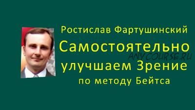 Самостоятельно улучшаем зрение по методу Бейтса (Ростислав Фартушинский)