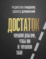 Достаток. Управляй деньгами, чтобы они не управляли тобой (Радислав Гандапас, Эдвард Дубинский)