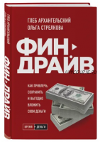 Финдрайв. Как привлечь, сохранить и выгодно вложить свои деньги (Глеб Архангельский,Ольга Стрелкова)