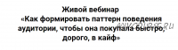Как формировать паттерн поведения аудитории, чтобы она покупала быстро, дорого (Ирина Подрез)