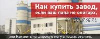 Как купить завод, если Ваш папа не олигарх (Олег Хвостов)