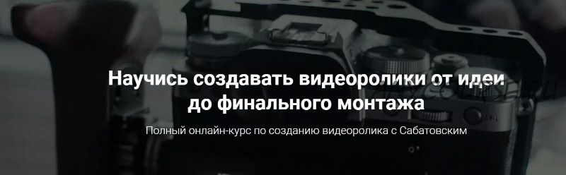 Научись создавать видеоролики от идеи до финального монтажа, 2019 (Владислав Сабатовский)