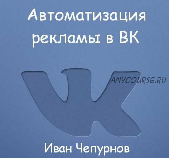 Автоматизация рекламы в ВК (Иван Чепурнов)