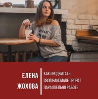 Как продвигать свой handmade проект параллельно работе (Елена Жохова)