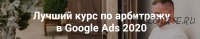 Лучший курс по арбитражу в Google Ads. Пакет Арбитраж, 2020 (Айнур Талгаев)