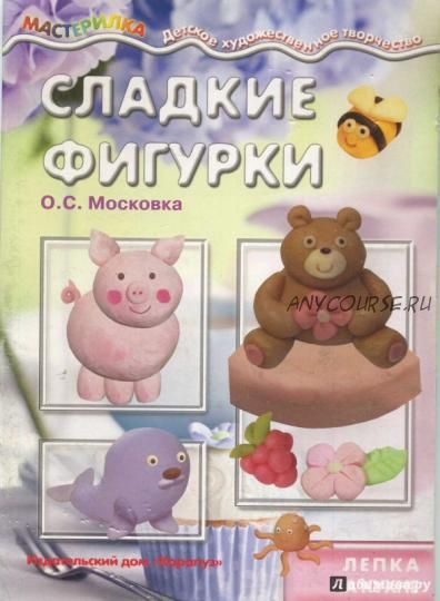 Сладкие фигурки. Лепка на кухне (Ольга Московка)