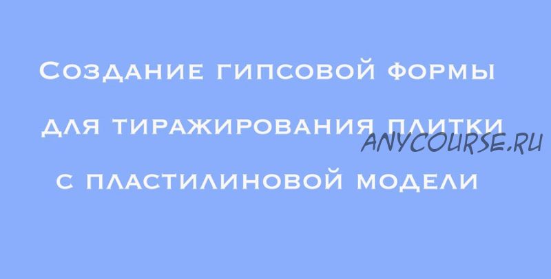 [Школа Керамики Кладовая] Создание гипсовой формы для тиража плитки (Татьяна Михайлова)