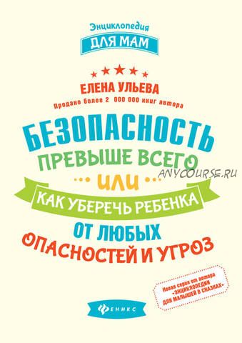 Безопасность превыше всего, или как уберечь ребенка от любых опасностей и угроз (Елена Ульева)