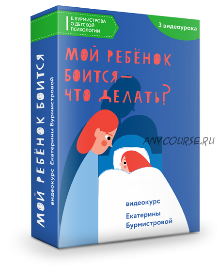 Мой ребенок боится - что делать? (Екатерина Бурмистрова)