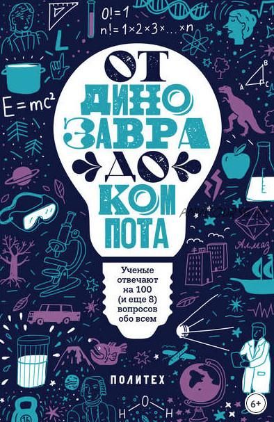 От динозавра до компота. Ученые отвечают на 100 (и еще 8) вопросов обо всем (Татьяна Зарубина)