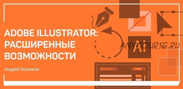 Adobe Illustrator: Расширенные возможности (Андрей Козьяков)