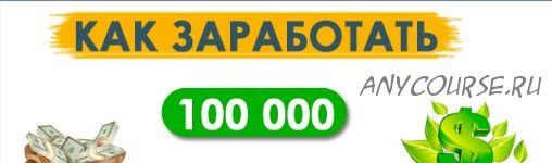 Как гарантированно заработать 100 000 рублей за 60 дней (Андрей Баранов)