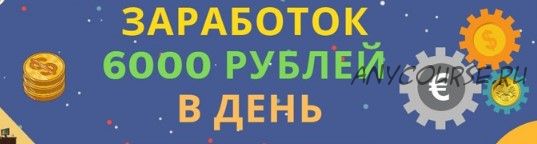 Заработок 6000-12000 рублей в день!