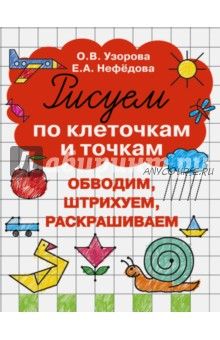 Рисуем по клеточкам и точкам (Ольга Узорова, Елена Нефедова)