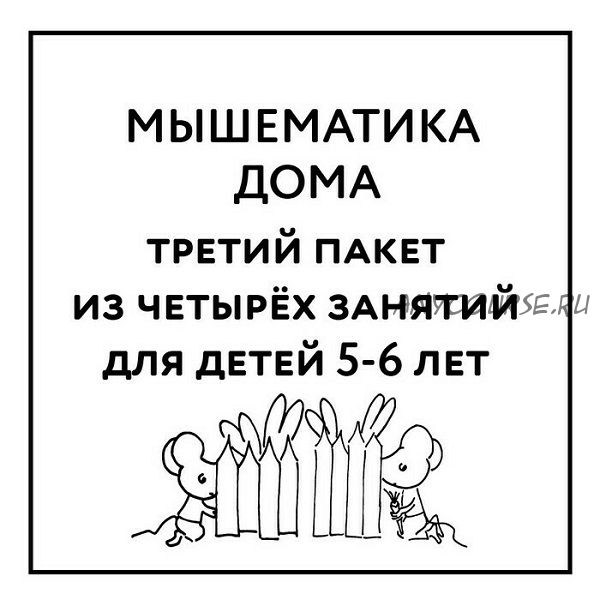 [Мышематика] Мышематика дома. Пакет уроков для детей 5-6 лет. Часть 3: уроки 9-12 (Женя Кац)