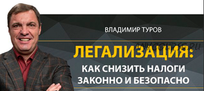 Легализация: как снизить налоги законно и безопасно в 2019 (Владимир Туров)