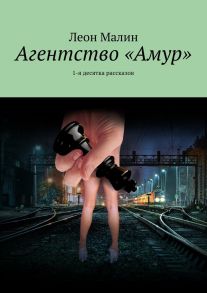 Агентство «Амур». 1-я десятка рассказов