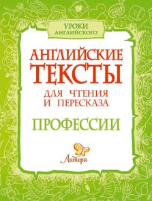 Английские тексты для чтения и пересказа. Профессии